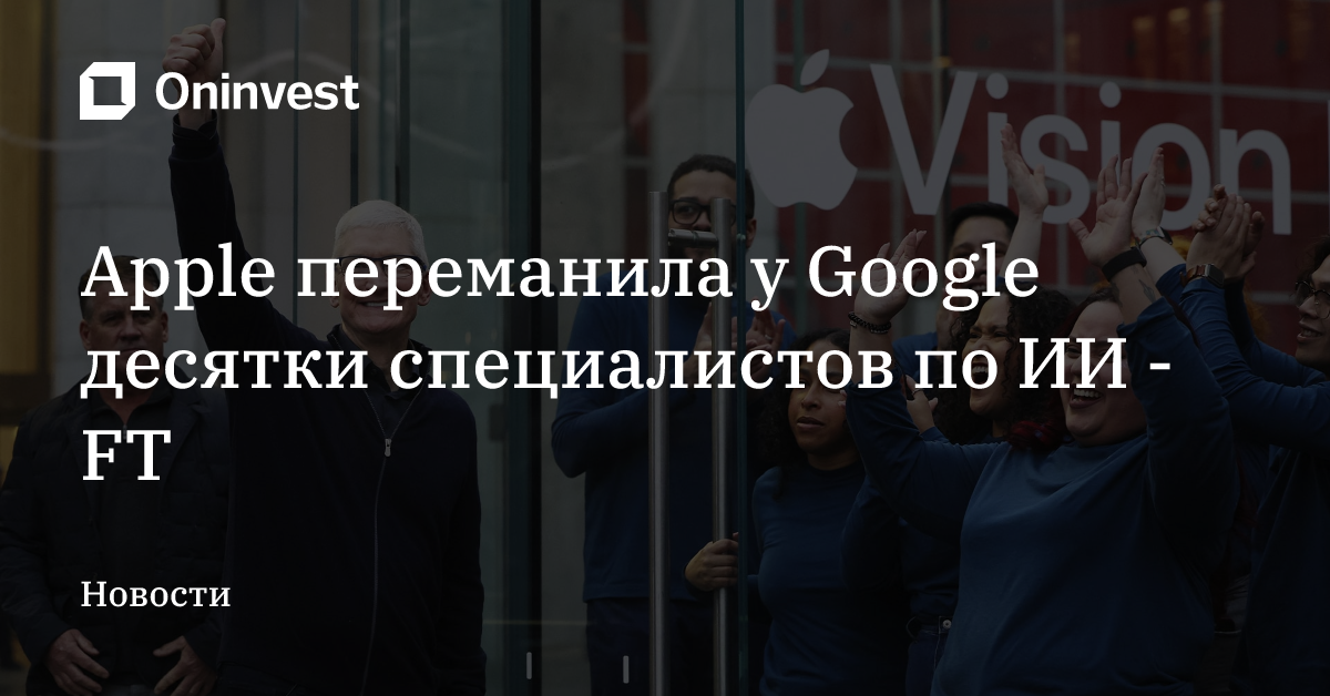 Apple переманила у Google десятки специалистов по ИИ - FT – Oninvest