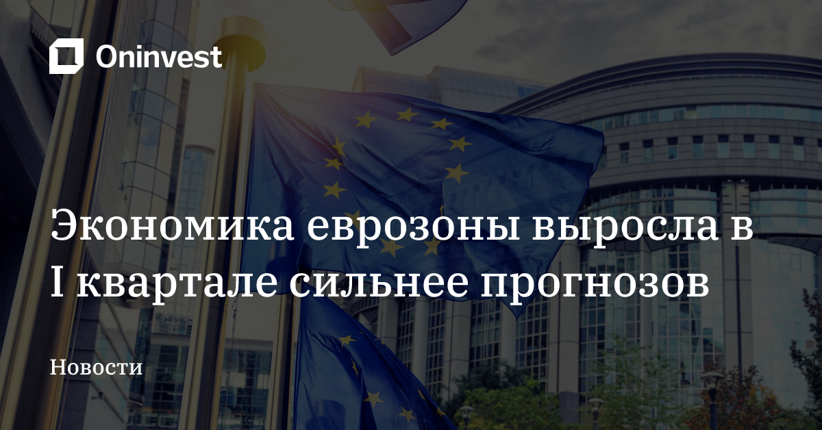 Экономика еврозоны выросла в I квартале сильнее прогнозов – Oninvest