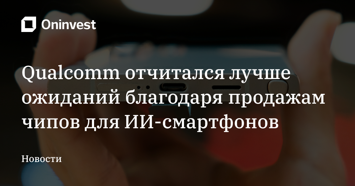 Qualcomm отчитался лучше ожиданий благодаря продажам чипов для ИИ-смартфонов – Oninvest