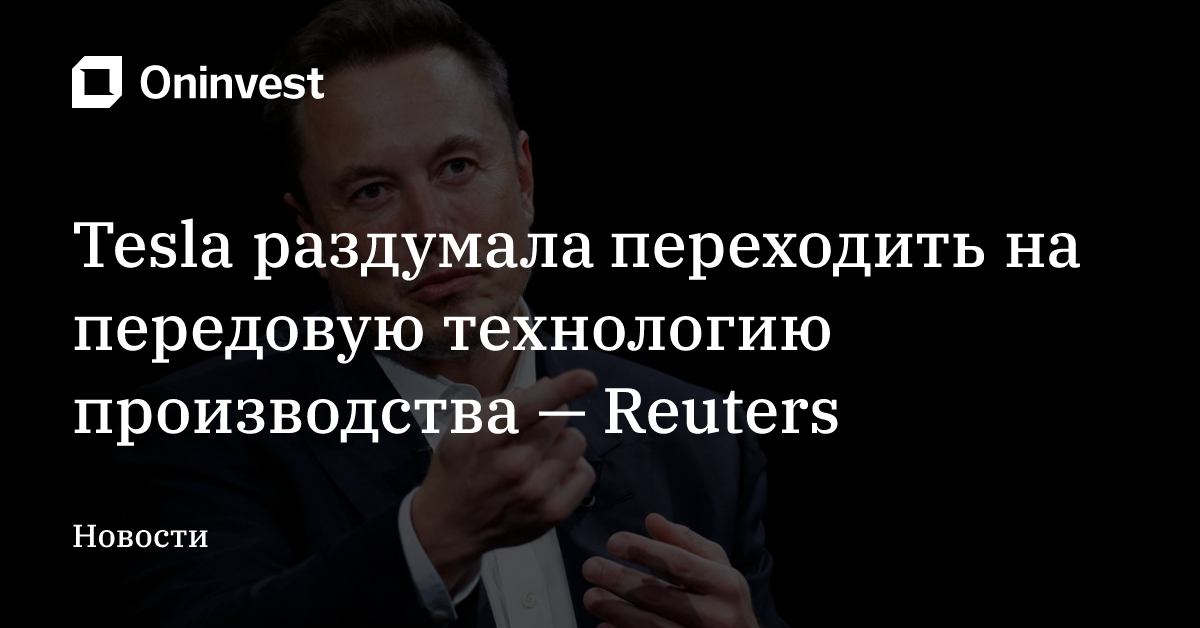 Tesla раздумала переходить на передовую технологию производства — Reuters – Oninvest