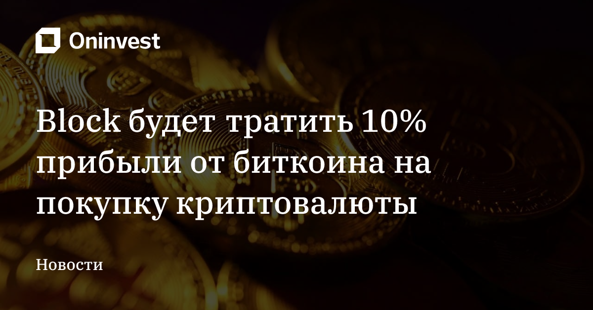Block будет тратить 10% прибыли от биткоина на покупку криптовалюты – Oninvest
