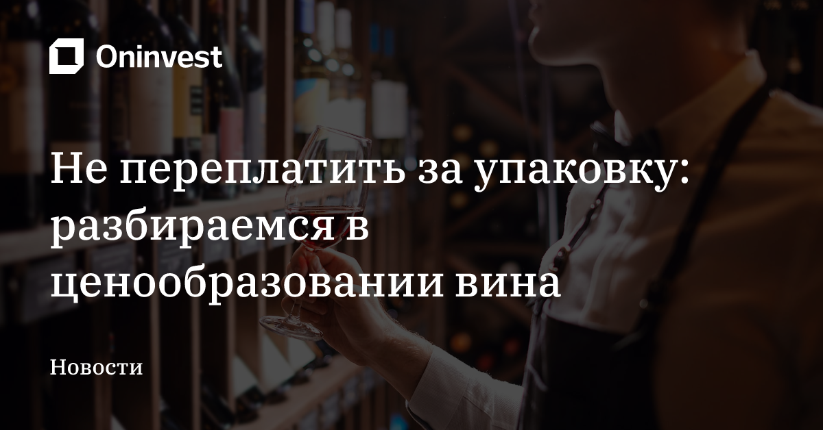 Не переплатить за упаковку: разбираемся в ценообразовании вина – Oninvest