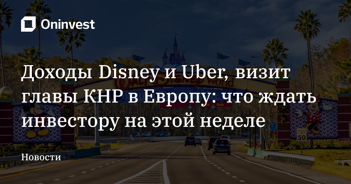Доходы Disney и Uber, визит главы КНР в Европу: что ждать инвестору на этой неделе – Oninvest