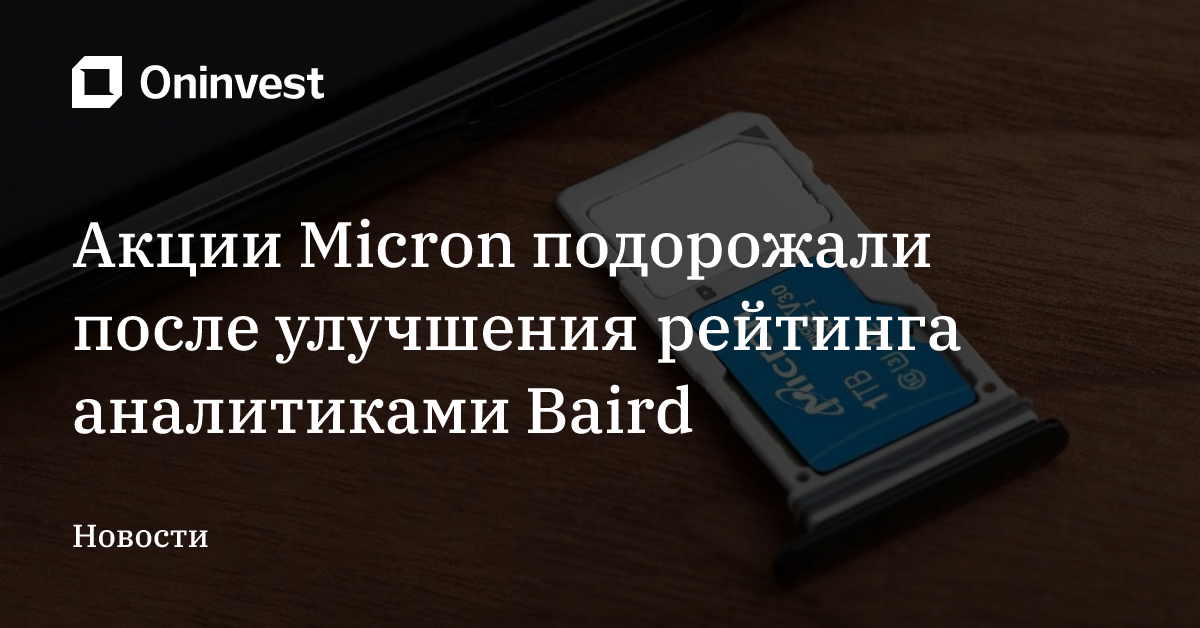 Акции Micron подорожали после улучшения рейтинга аналитиками Baird – Oninvest