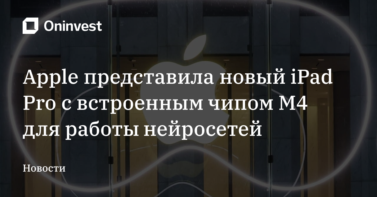 Apple представила новый iPad Pro с встроенным чипом M4 для работы нейросетей – Oninvest