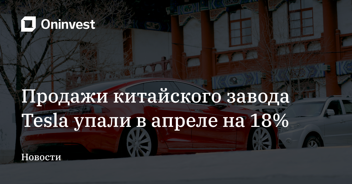 Продажи китайского завода Tesla упали в апреле на 18% – Oninvest