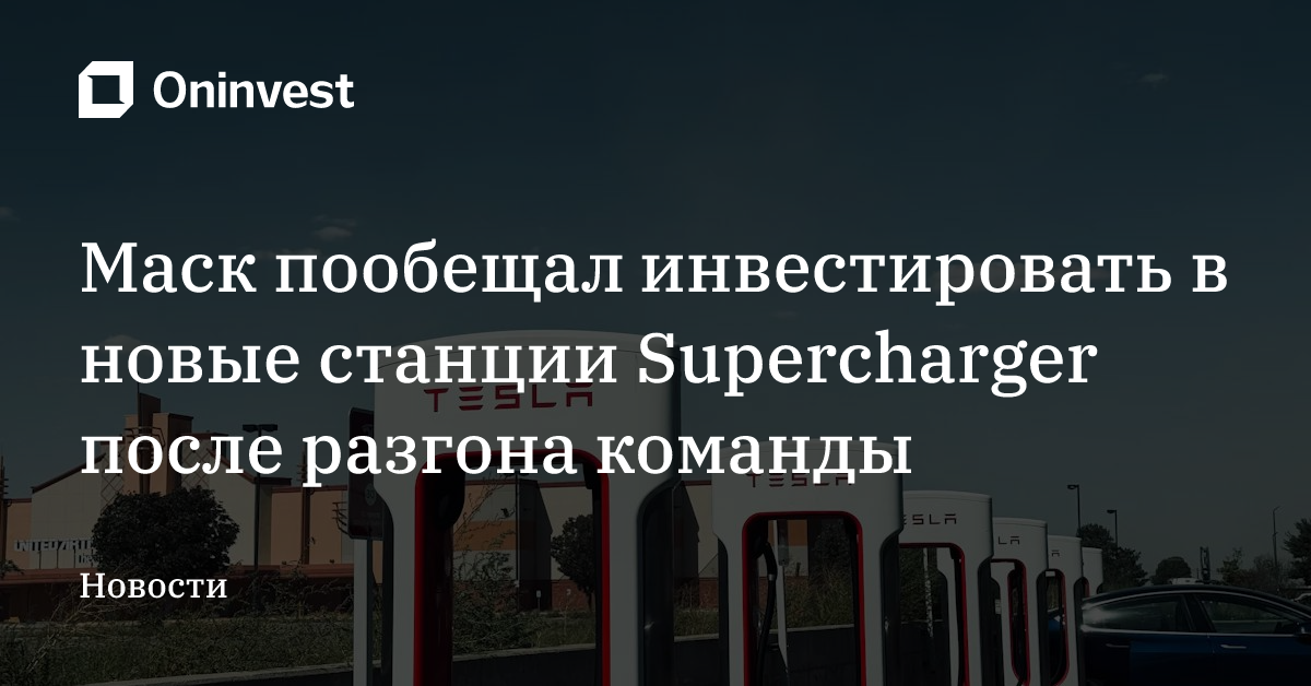 Маск пообещал инвестировать в новые станции Supercharger после разгона команды – Oninvest