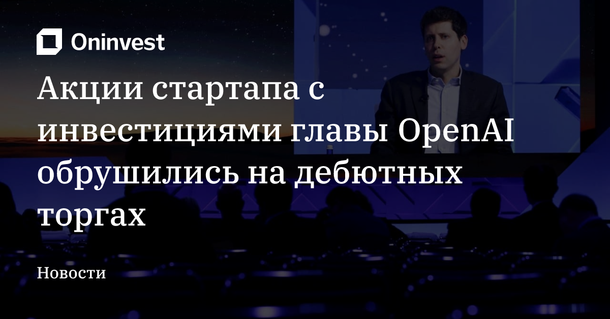 Акции стартапа с инвестициями главы OpenAI обрушились на дебютных торгах – Oninvest