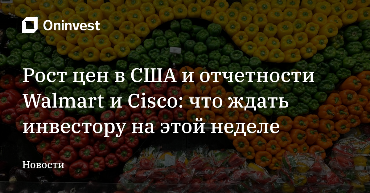 Рост цен в США и отчетности Walmart и Cisco: что ждать инвестору на этой неделе – Oninvest
