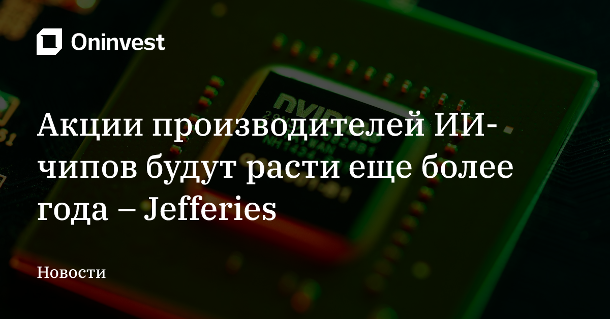 Акции производителей ИИ-чипов будут расти еще более года – Jefferies – Oninvest