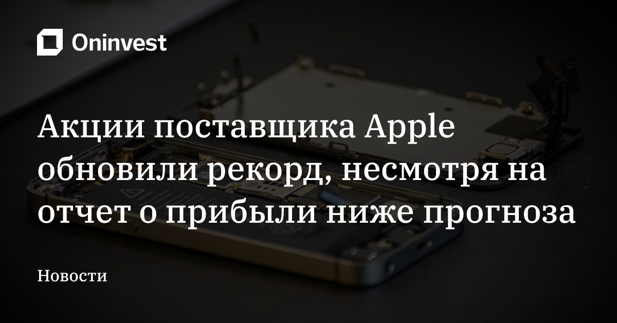 Акции поставщика Apple обновили рекорд, несмотря на отчет о прибыли ниже прогноза – Oninvest