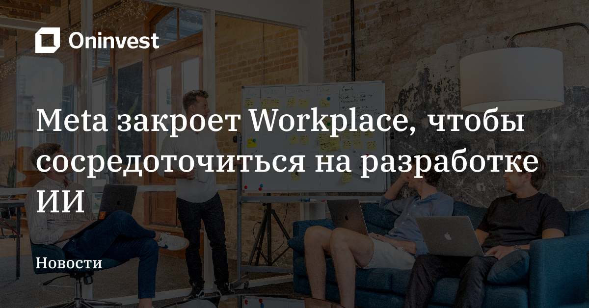 Meta закроет Workplace, чтобы сосредоточиться на разработке ИИ – Oninvest