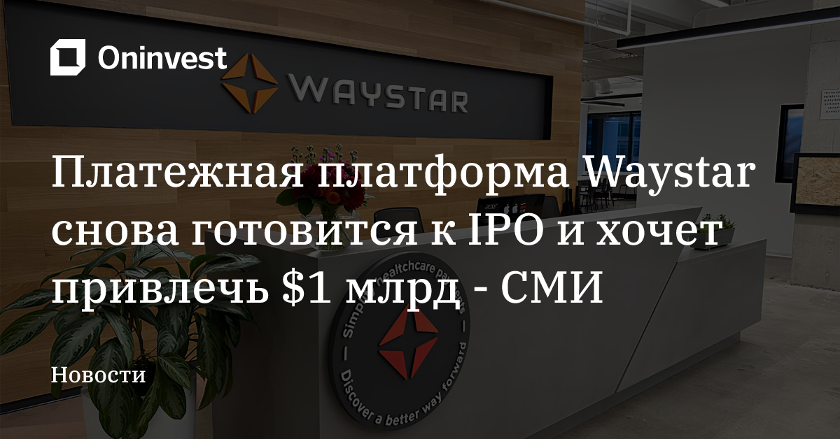 Платежная платформа Waystar снова готовится к IPO и хочет привлечь $1 млрд - СМИ – Oninvest