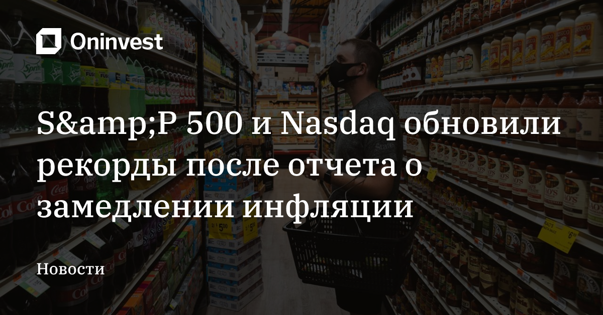 S&amp;P 500 и Nasdaq обновили рекорды после отчета о замедлении инфляции – Oninvest