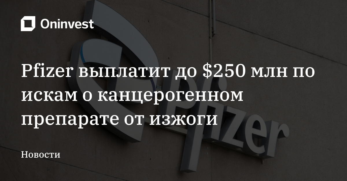 Pfizer выплатит до $250 млн по искам о канцерогенном препарате от изжоги – Oninvest