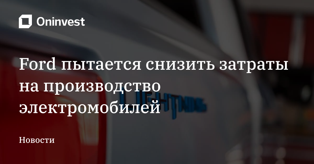 Ford пытается снизить затраты на производство электромобилей – Oninvest