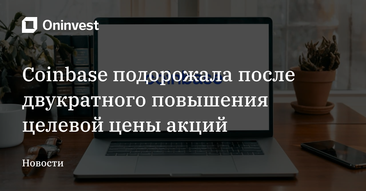 Coinbase подорожала после двукратного повышения целевой цены акций – Oninvest
