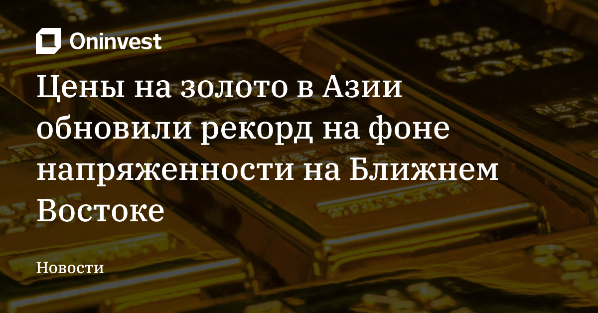 Цены на золото в Азии обновили рекорд на фоне напряженности на Ближнем Востоке – Oninvest