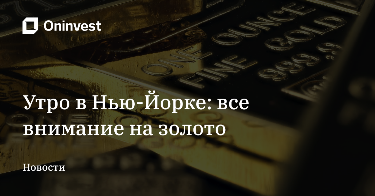 Утро в Нью-Йорке: все внимание на золото – Oninvest