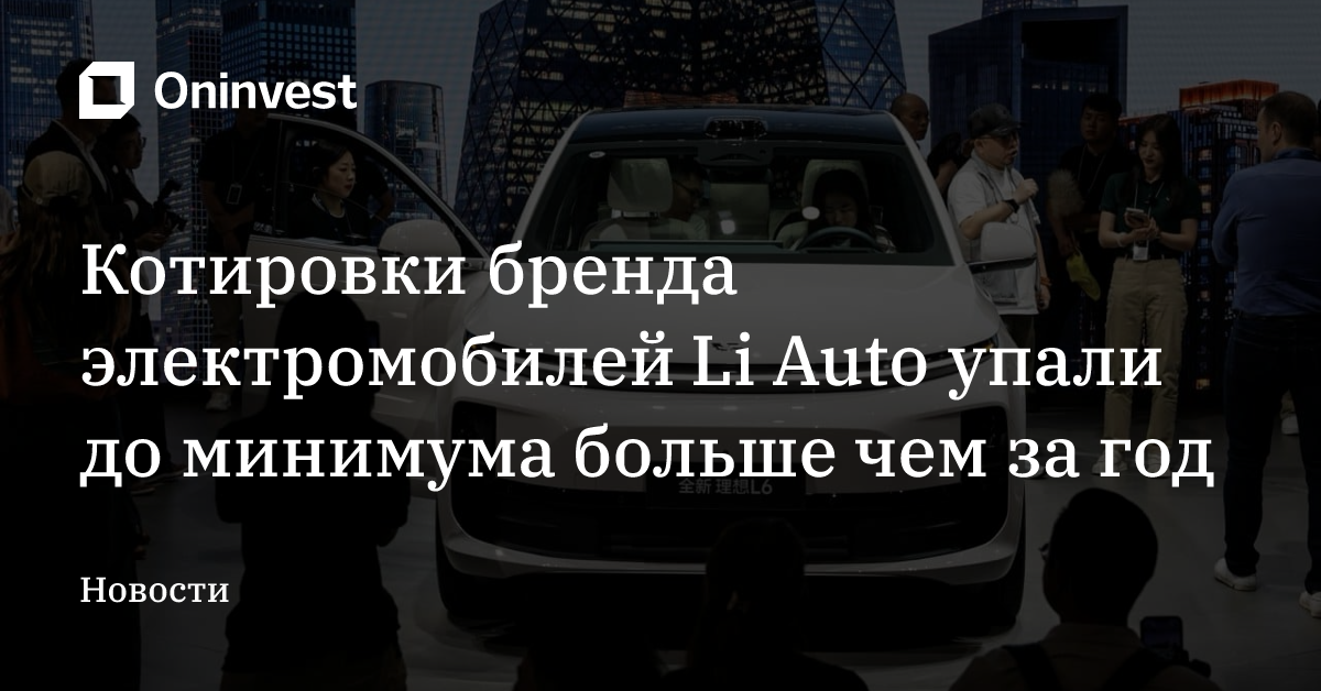 Котировки бренда электромобилей Li Auto упали до минимума больше чем за год – Oninvest