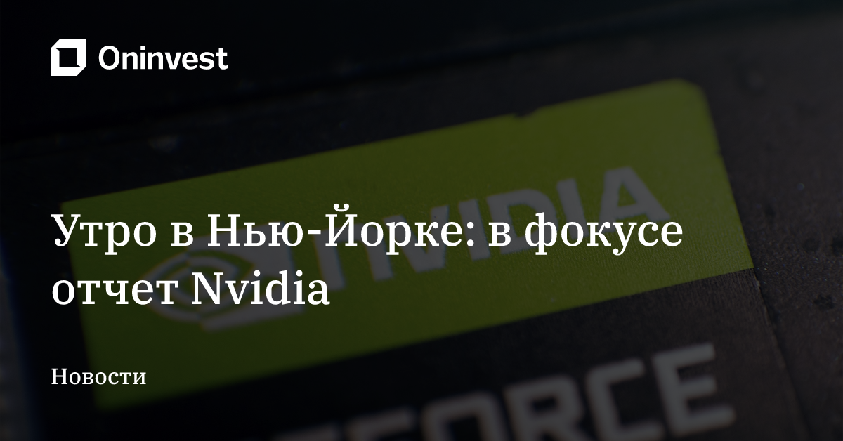 Утро в Нью-Йорке: в фокусе отчет Nvidia – Oninvest