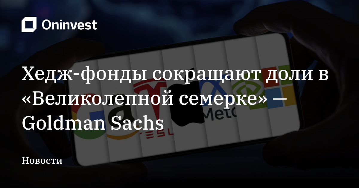 Хедж-фонды сокращают доли в «Великолепной семерке» — Goldman Sachs – Oninvest