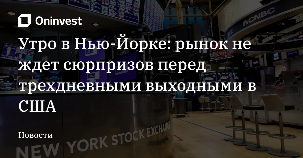 Утро в Нью-Йорке: рынок не ждет сюрпризов перед трехдневными выходными в США – Oninvest