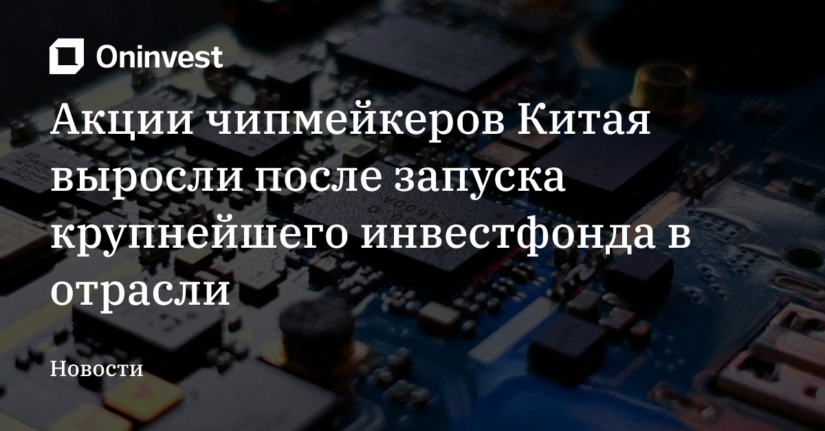 Акции чипмейкеров Китая выросли после запуска крупнейшего инвестфонда в отрасли – Oninvest