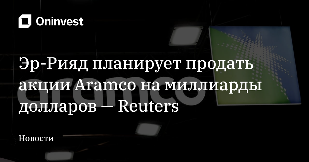 Эр-Рияд планирует продать акции Aramco на миллиарды долларов — Reuters – Oninvest