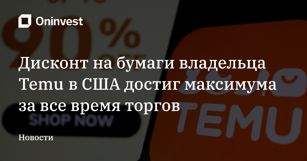 Дисконт на бумаги владельца Temu в США достиг максимума за все время торгов – Oninvest