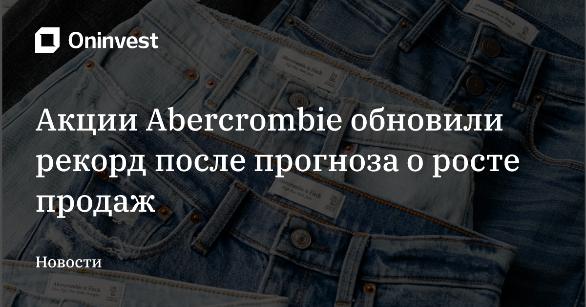 Акции Abercrombie обновили рекорд после прогноза о росте продаж – Oninvest