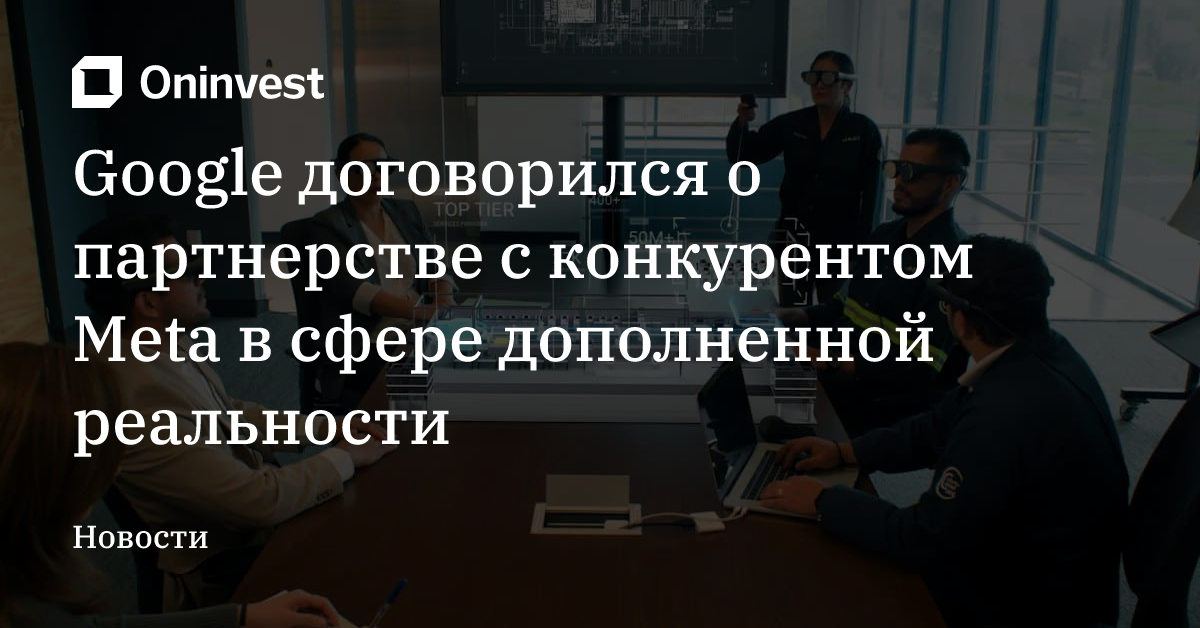 Google договорился о партнерстве с конкурентом Meta в сфере дополненной реальности – Oninvest