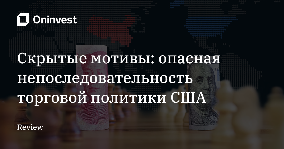 Скрытые мотивы: опасная непоследовательность торговой политики США – Oninvest