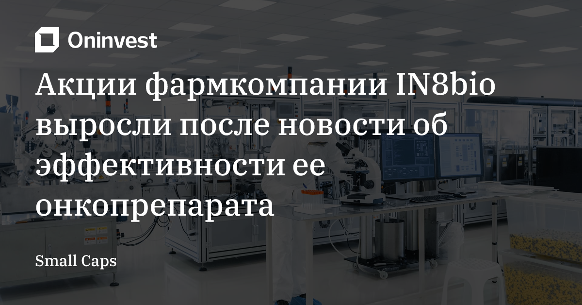 Акции фармкомпании IN8bio выросли после новости об эффективности ее онкопрепарата – Oninvest