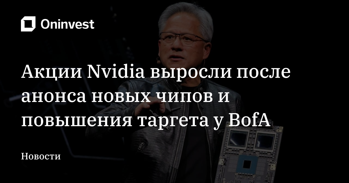 Акции Nvidia выросли после анонса новых чипов и повышения таргета у BofA – Oninvest