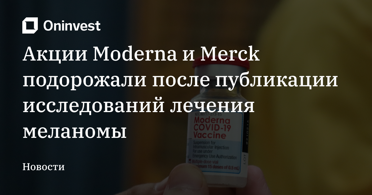 Акции Moderna и Merck подорожали после публикации исследований лечения меланомы – Oninvest