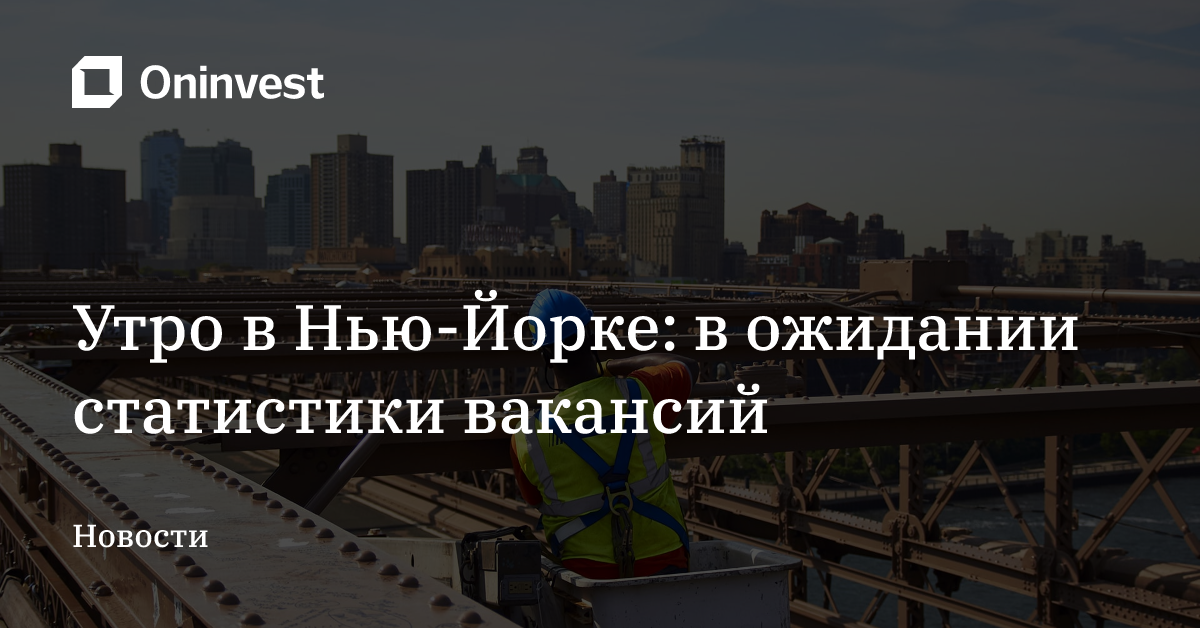 Утро в Нью-Йорке: в ожидании статистики вакансий – Oninvest