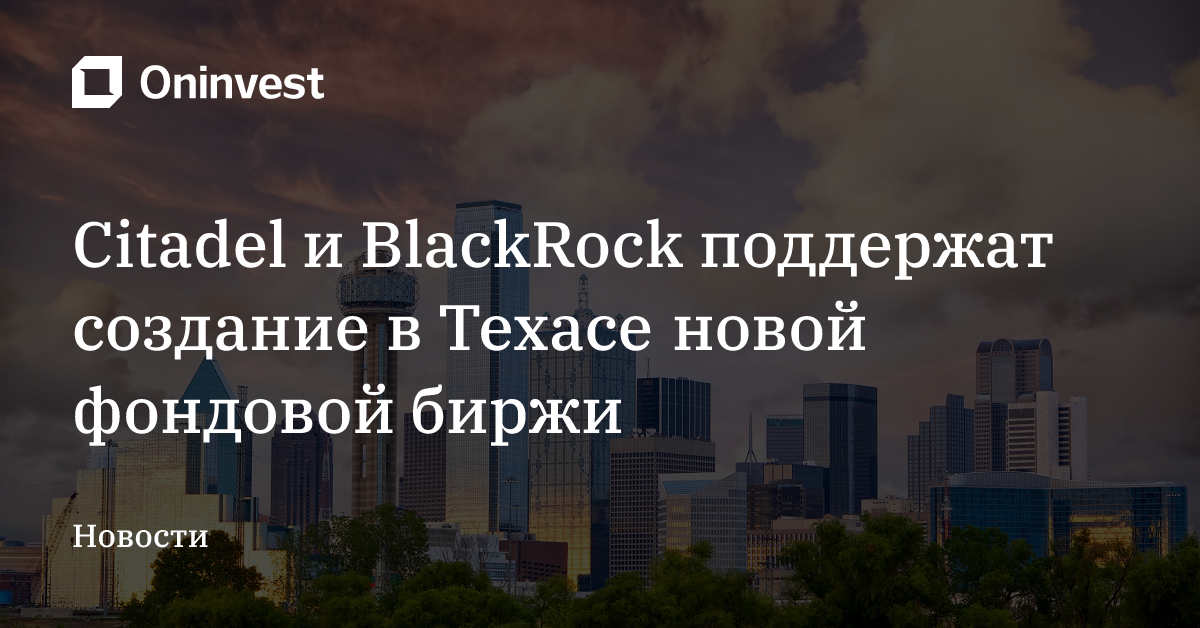 Citadel и BlackRock поддержат создание в Техасе новой фондовой биржи – Oninvest