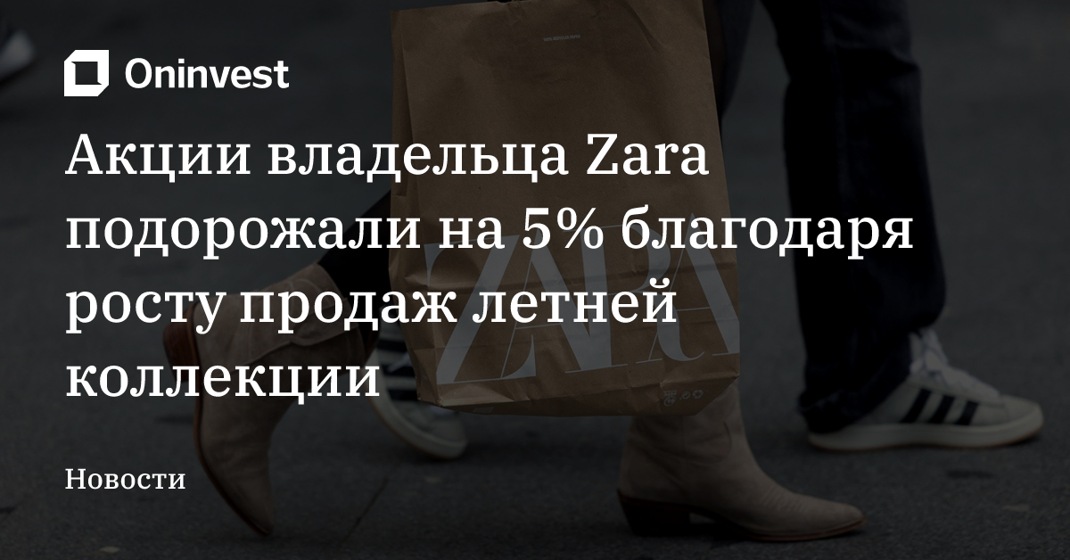 Акции владельца Zara подорожали на 5% благодаря росту продаж летней коллекции – Oninvest