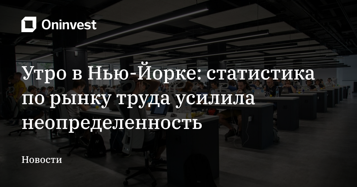 Утро в Нью-Йорке: статистика по рынку труда усилила неопределенность – Oninvest