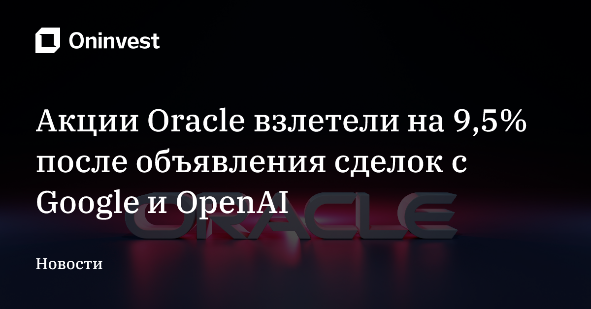 Акции Oracle взлетели на 9,5% после объявления сделок с Google и OpenAI – Oninvest