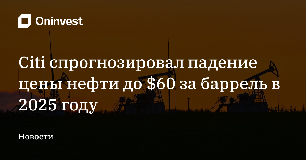 Citi спрогнозировал падение цены нефти до $60 за баррель в 2025 году – Oninvest