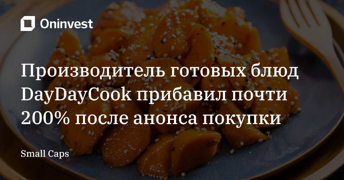 Производитель готовых блюд DayDayCook прибавил почти 200% после анонса покупки – Oninvest
