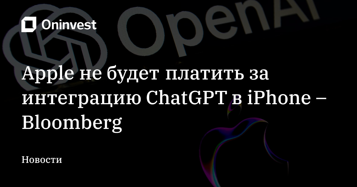Apple не будет платить за интеграцию ChatGPT в iPhone – Bloomberg – Oninvest