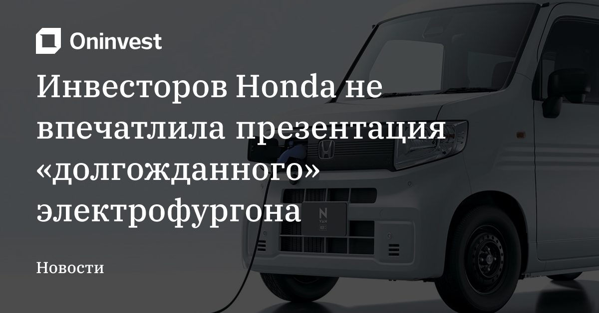 Инвесторов Honda не впечатлила презентация «долгожданного» электрофургона – Oninvest