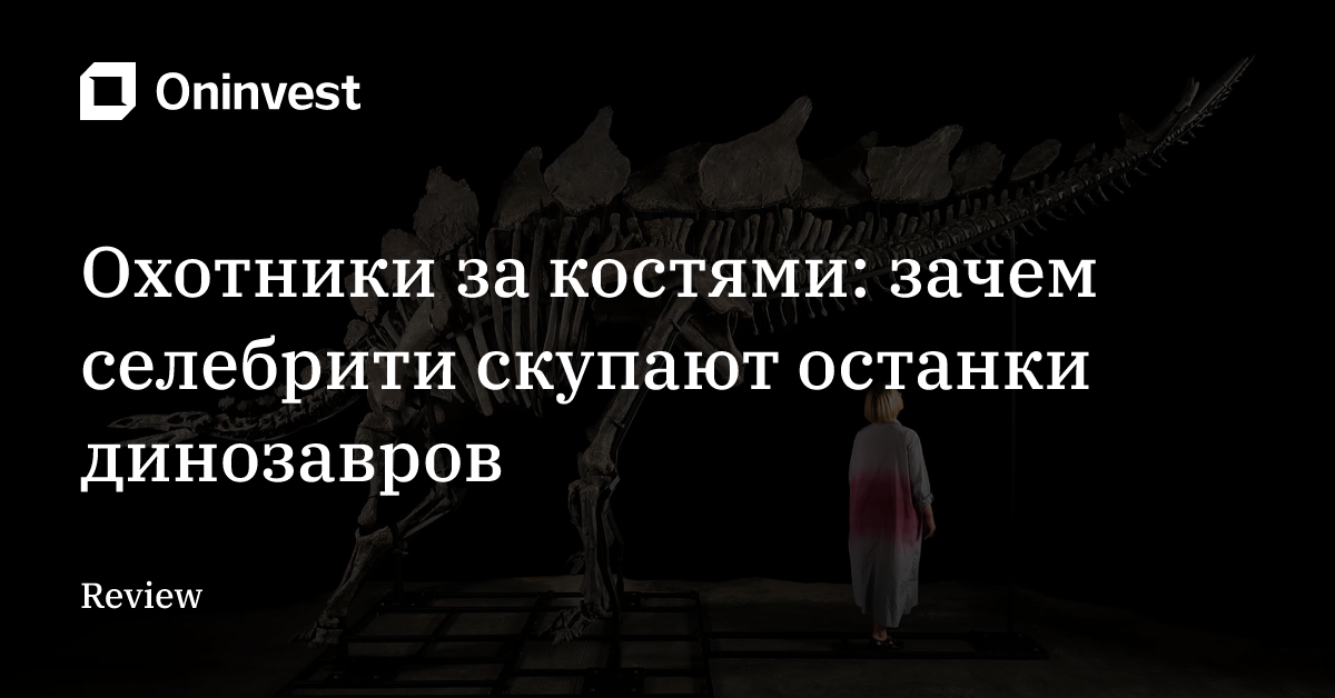 Охотники за костями: зачем селебрити скупают останки динозавров – Oninvest