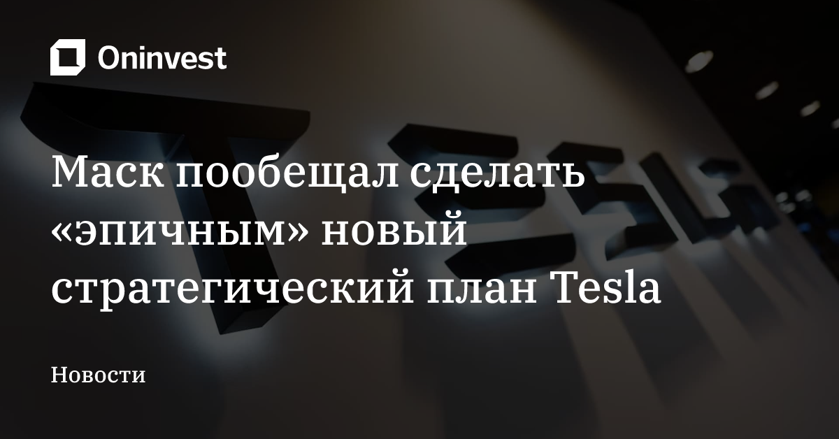 Маск пообещал сделать «эпичным» новый стратегический план Tesla – Oninvest