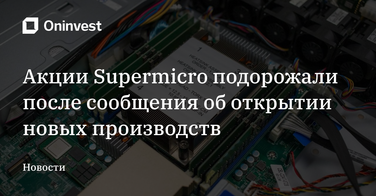 Акции Supermicro подорожали после сообщения об открытии новых производств – Oninvest