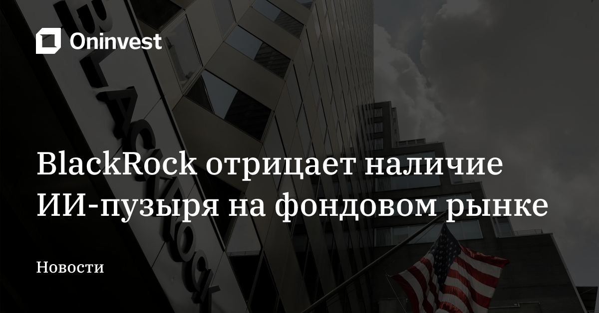 BlackRock отрицает наличие ИИ-пузыря на фондовом рынке – Oninvest