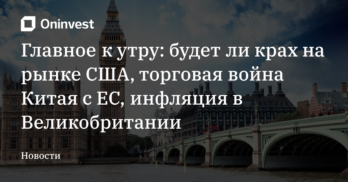 Главное к утру: будет ли крах на рынке США, торговая война Китая с ЕС, инфляция в Великобритании – Oninvest